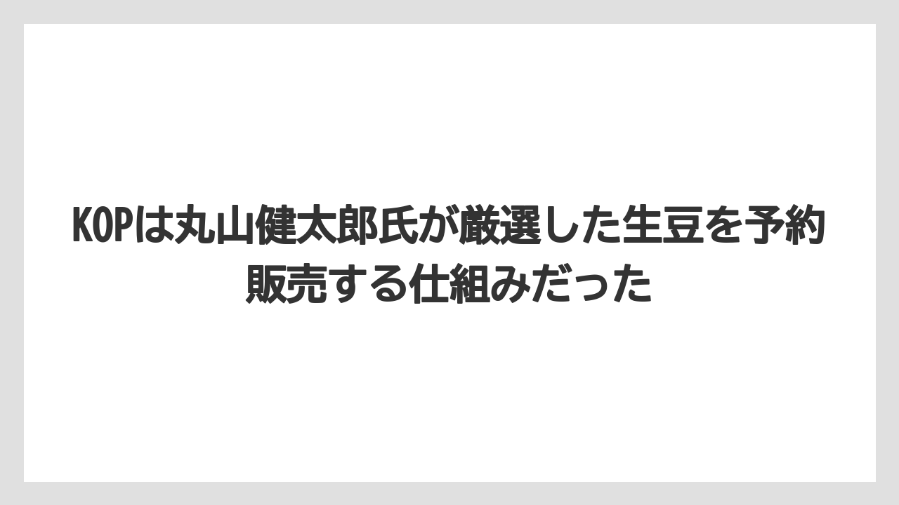 【コーヒー】【コーヒー豆】【焙煎】【珈琲】【豆】KOPは丸山健太郎氏が厳選した生豆を予約販売する仕組みだった