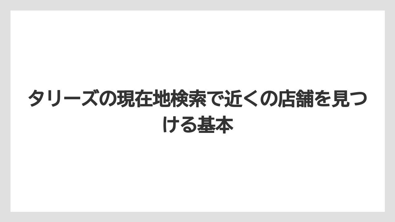 タリーズの現在地検索で近くの店舗を見つける基本