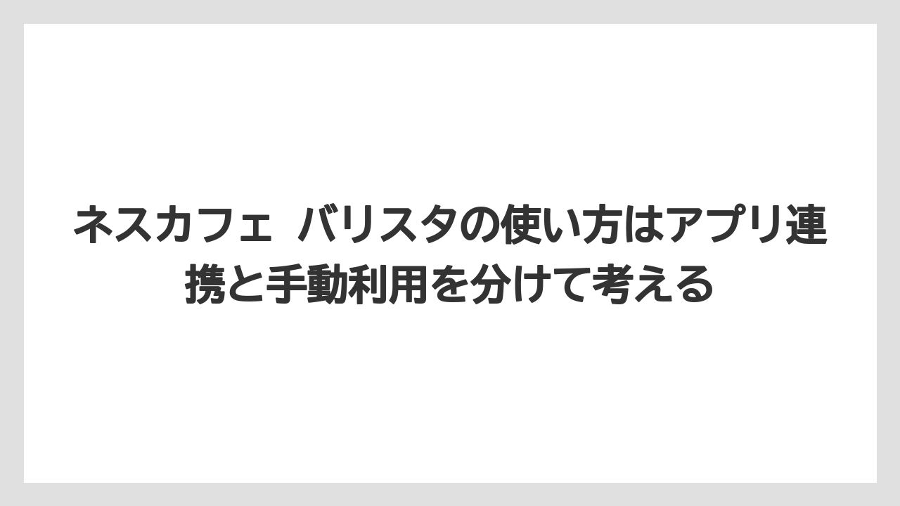 【コーヒー】【セール】【ドルチェグスト】【バリスタ】【珈琲】ネスカフェ バリスタの使い方はアプリ連携と手動利用を分けて考える
