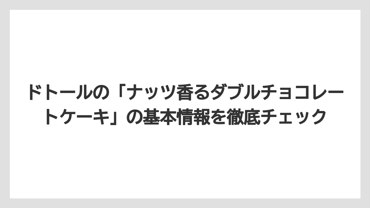 ドトールの「ナッツ香るダブルチョコレートケーキ」の基本情報を徹底チェック