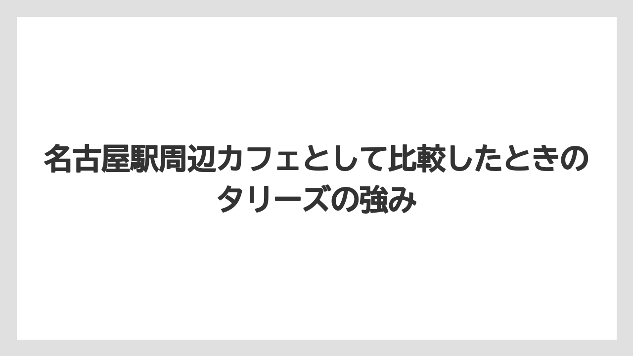 【コーヒー】【スタバ】【珈琲】名古屋駅周辺カフェとして比較したときのタリーズの強み