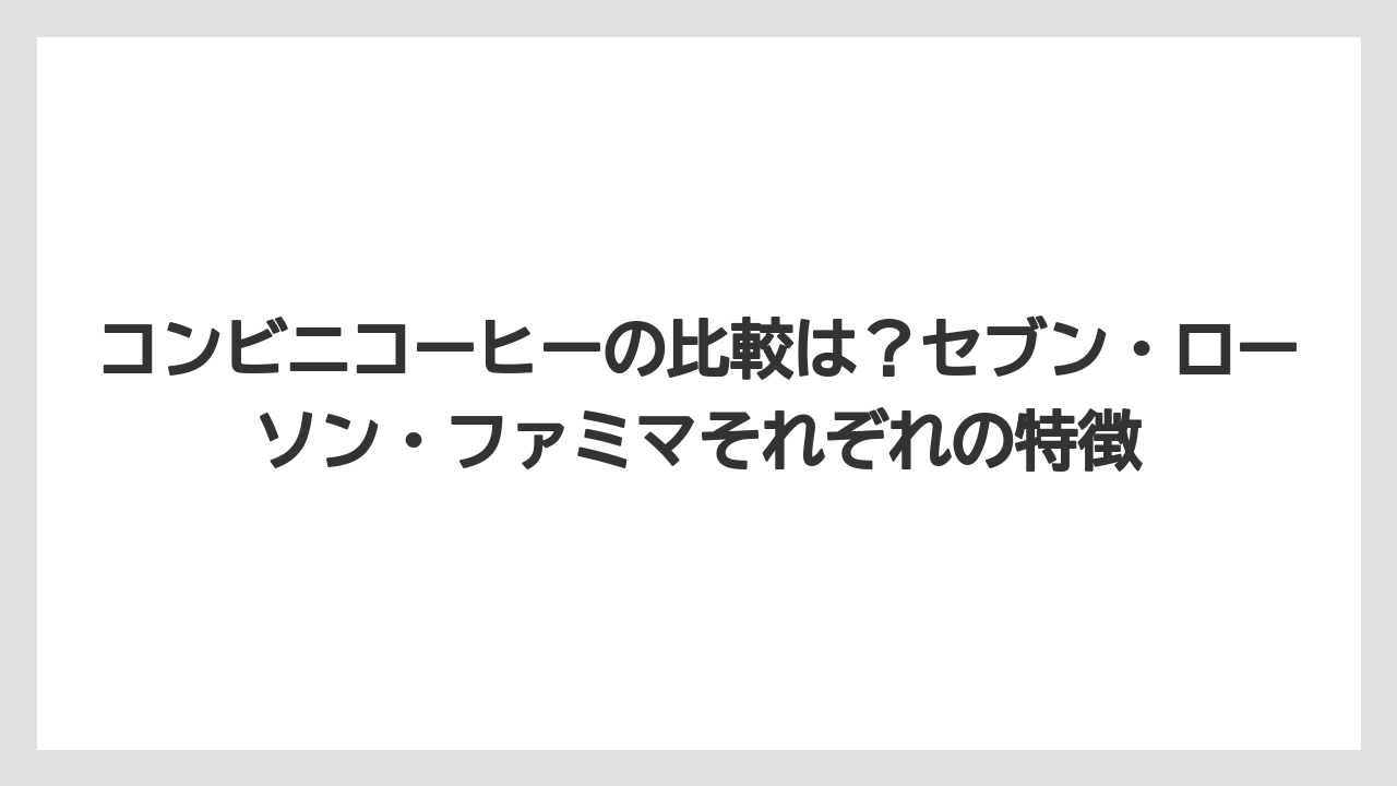 【コストコ】【コーヒー】【コーヒー豆】【スタバ】【セブンイレブン】コンビニコーヒーの比較は？セブン・ローソン・ファミマそれぞれの特徴
