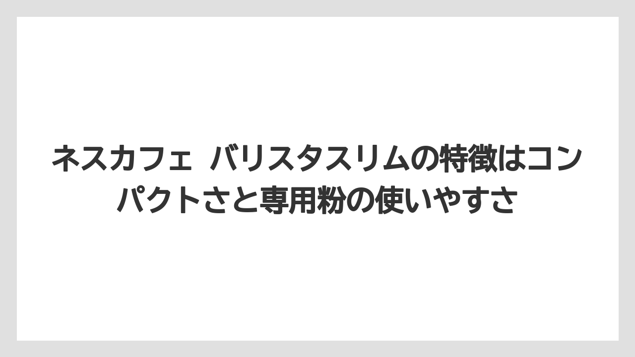 【コーヒー】【コーヒー粉】【コーヒー豆】【バリスタ】【焙煎】ネスカフェ バリスタスリムの特徴はコンパクトさと専用粉の使いやすさ