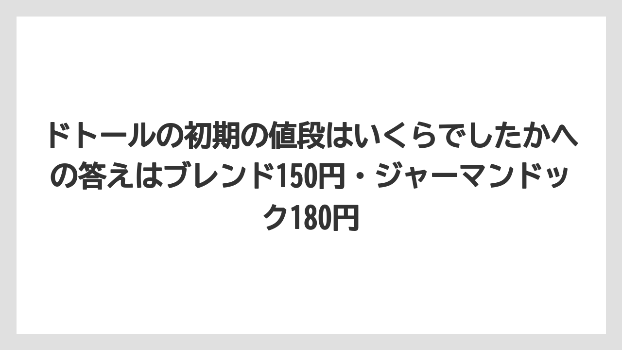 【コーヒー】【ドトール】【珈琲】【豆】ドトールの初期の値段はいくらでしたかへの答えはブレンド150円・ジャーマンドック180円