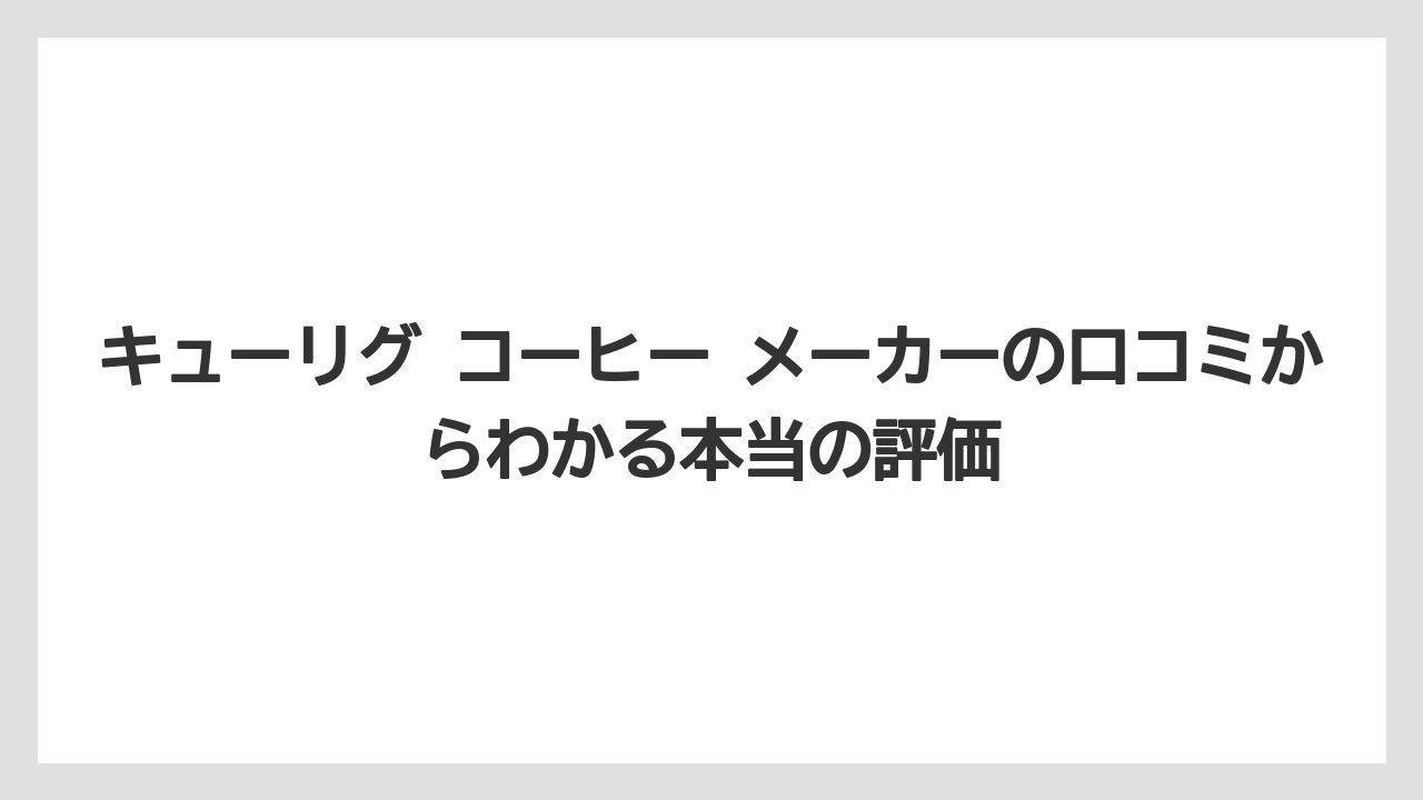 キューリグ コーヒー メーカーの口コミからわかる本当の評価