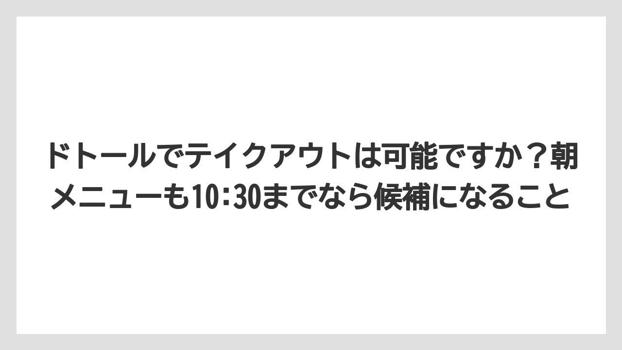 【コーヒー】【ドトール】【珈琲】【豆】ドトールでテイクアウトは可能ですか？朝メニューも10:30までなら候補になること