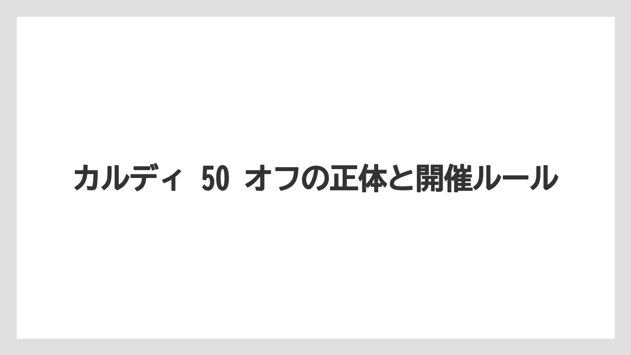 カルディ 50 オフの正体と開催ルール