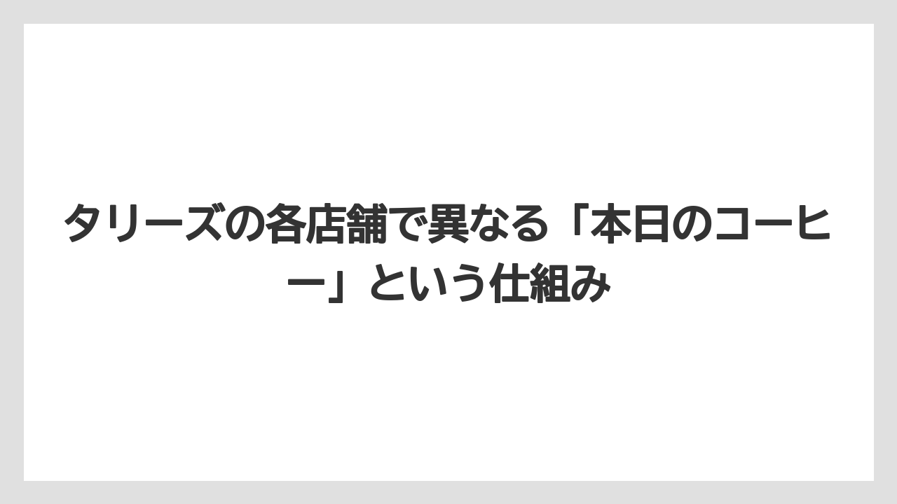 【コーヒー】【コーヒー豆】【珈琲】【豆】タリーズの各店舗で異なる「本日のコーヒー」という仕組み