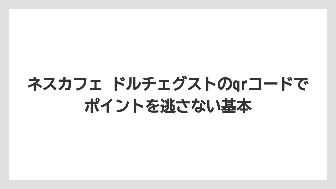 ネスカフェ ドルチェグストのqrコードでポイントを逃さない基本