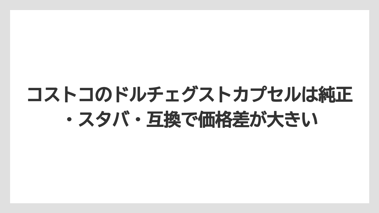【コストコ】【コーヒー】【スタバ】【セール】【ドルチェグスト】コストコのドルチェグストカプセルは純正・スタバ・互換で価格差が大きい