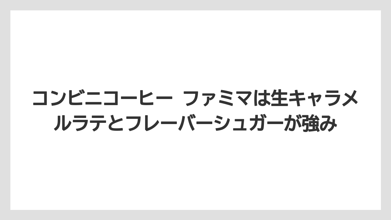 【コーヒー】【バリスタ】【ローソン】【珈琲】コンビニコーヒー ファミマは生キャラメルラテとフレーバーシュガーが強み