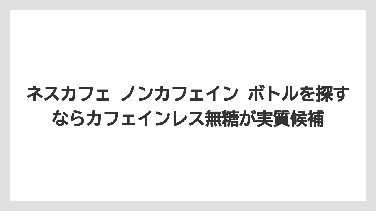 【コーヒー】【コーヒー豆】【珈琲】【豆】ネスカフェ ノンカフェイン ボトルを探すならカフェインレス無糖が実質候補