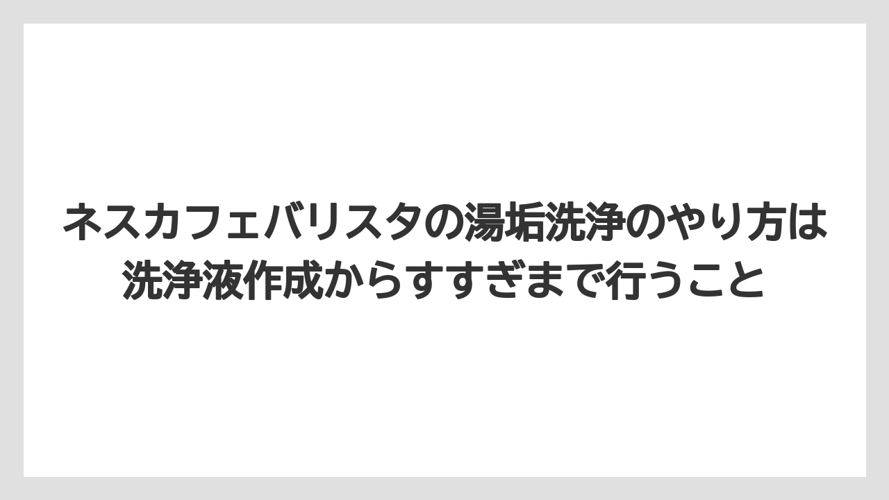 【コーヒー】【ドルチェグスト】【ネスプレッソ】【バリスタ】【珈琲】ネスカフェバリスタの湯垢洗浄のやり方は洗浄液作成からすすぎまで行うこと