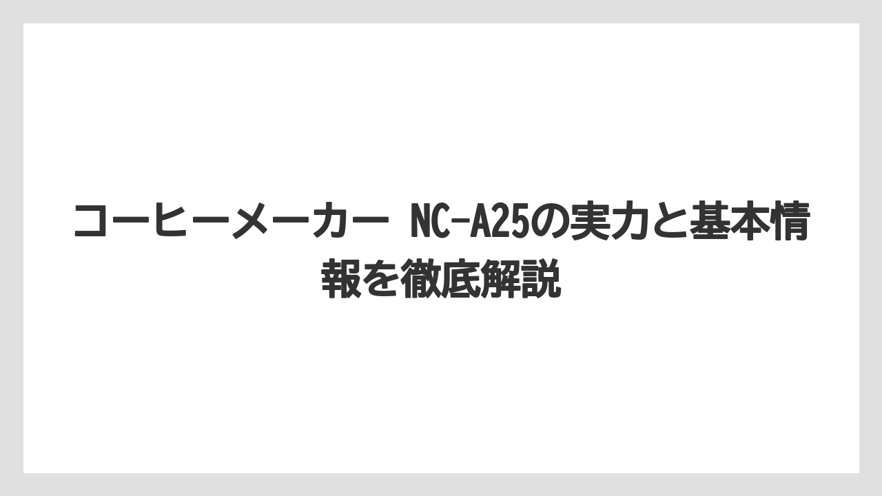 コーヒーメーカー NC-A25の実力と基本情報を徹底解説