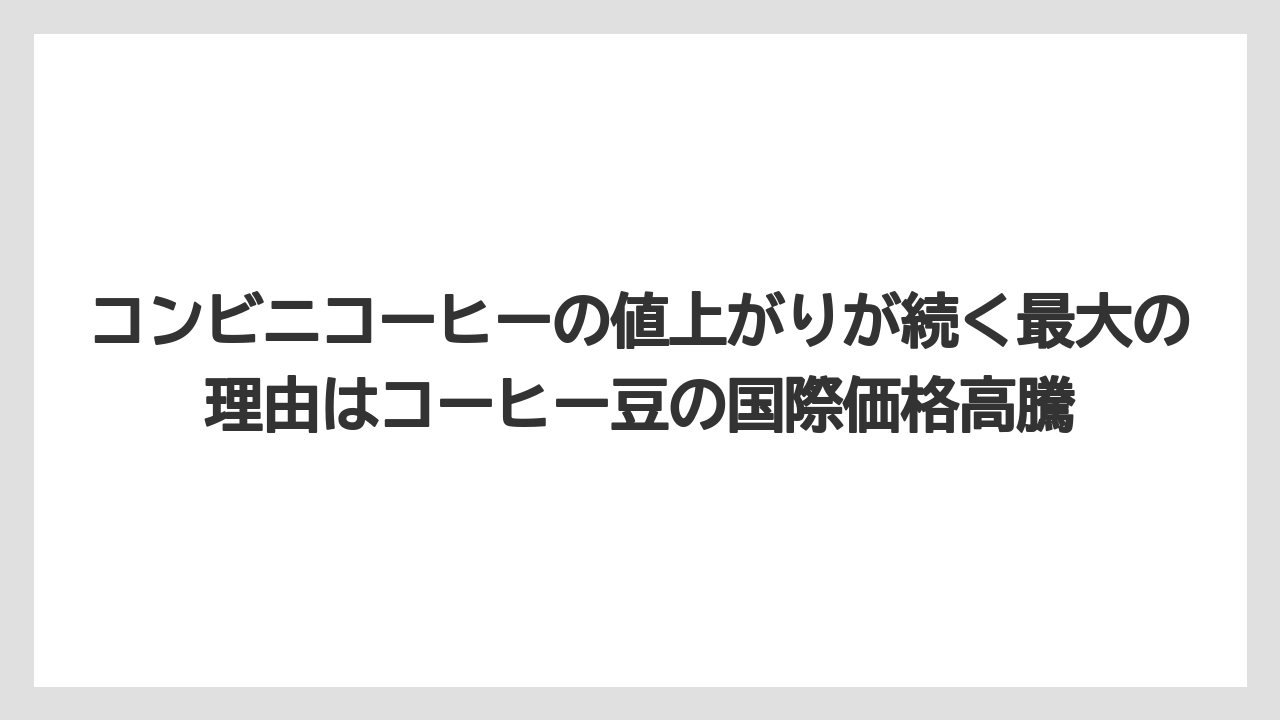 【コーヒー】【セブンイレブン】【セール】【ローソン】【珈琲】コンビニコーヒーの値上がりが続く最大の理由はコーヒー豆の国際価格高騰