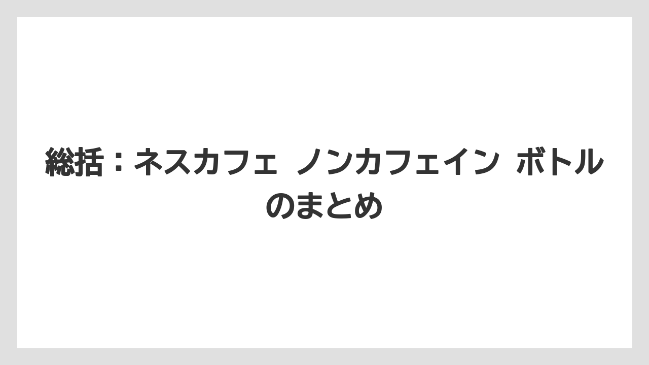 【コーヒー】【コーヒー豆】【珈琲】【豆】総括：ネスカフェ ノンカフェイン ボトルのまとめ