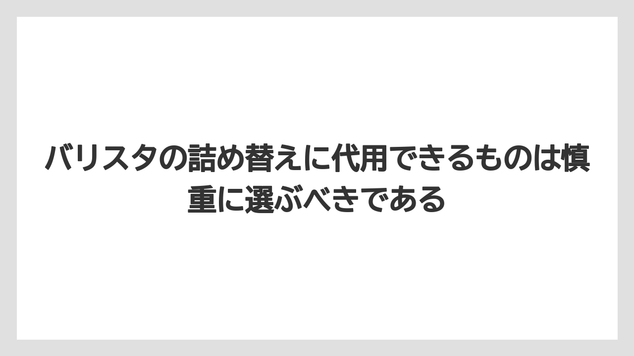 【コーヒー】【バリスタ】【焙煎】【珈琲】バリスタの詰め替えに代用できるものは慎重に選ぶべきである
