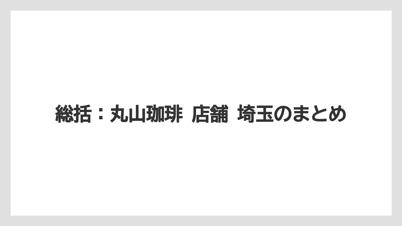 【コーヒー】【コーヒー豆】【焙煎】【珈琲】【豆】総括：丸山珈琲 店舗 埼玉のまとめ
