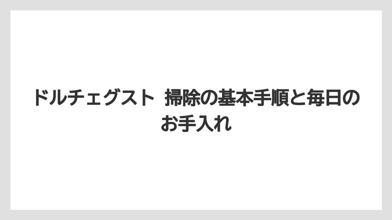 ドルチェグスト 掃除の基本手順と毎日のお手入れ