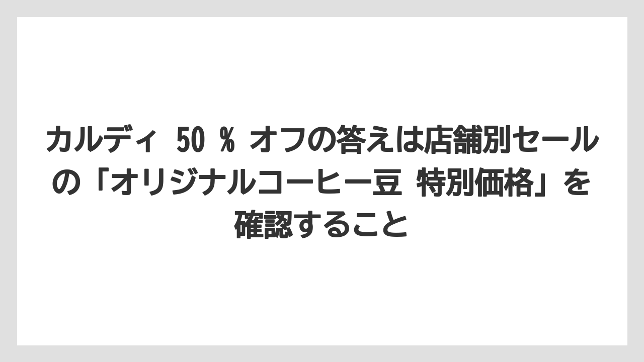 【カルディ】【コーヒー】【コーヒー豆】【セール】【豆】カルディ 50 % オフの答えは店舗別セールの「オリジナルコーヒー豆 特別価格」を確認すること