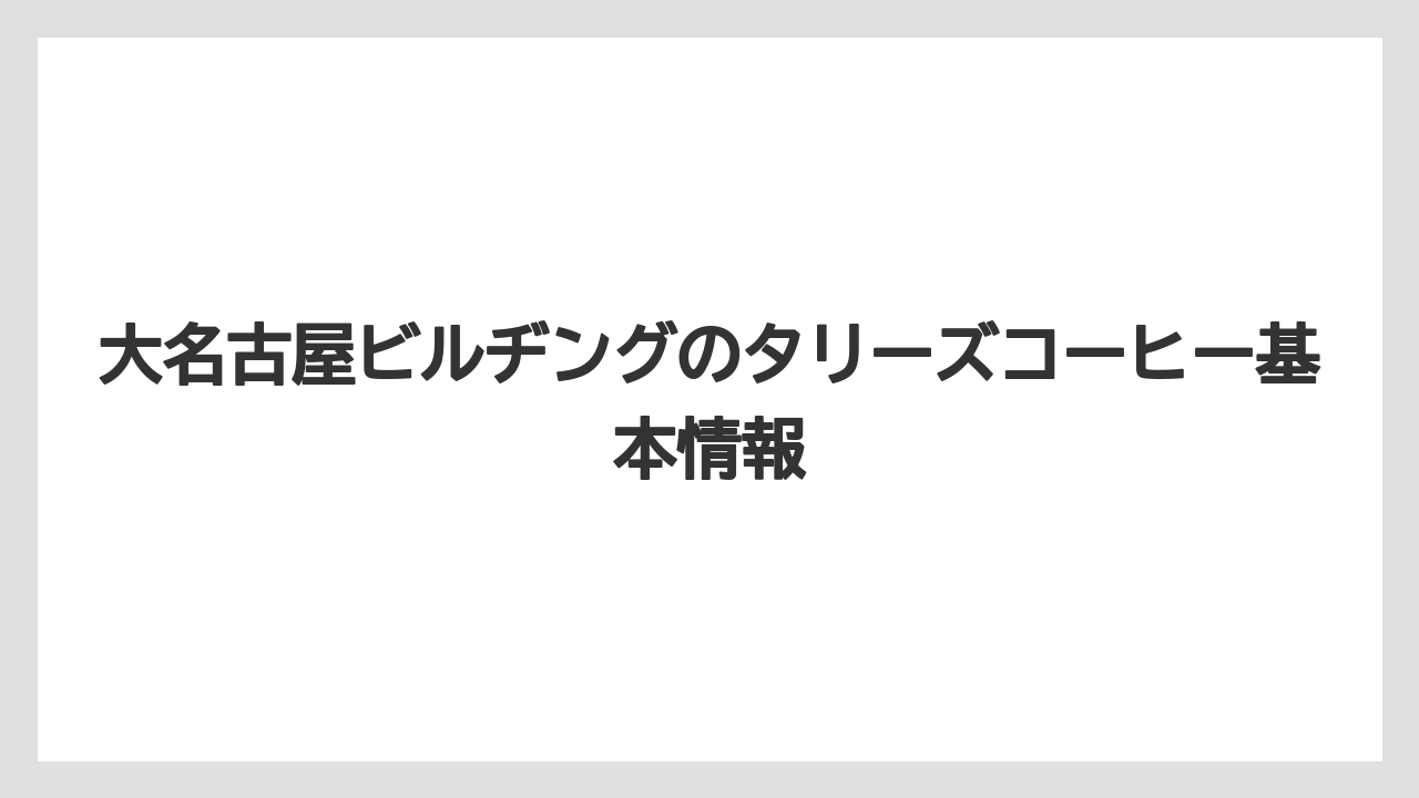 大名古屋ビルヂングのタリーズコーヒー基本情報